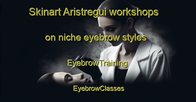 Skinart Aristregui workshops on niche eyebrow styles | EyebrowTraining | EyebrowClasses | SkinartTraining-Spain