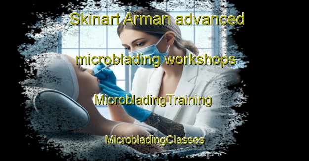 Skinart Arman advanced microblading workshops | #MicrobladingTraining #MicrobladingClasses #SkinartTraining-Spain