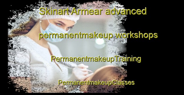 Skinart Armear advanced permanentmakeup workshops | #PermanentmakeupTraining #PermanentmakeupClasses #SkinartTraining-Spain