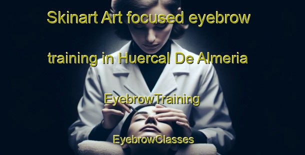 Skinart Art-focused eyebrow training in Huercal De Almeria | EyebrowTraining | EyebrowClasses | SkinartTraining-Spain