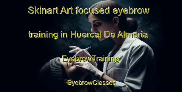 Skinart Art-focused eyebrow training in Huercal De Almeria | EyebrowTraining | EyebrowClasses | SkinartTraining-Spain