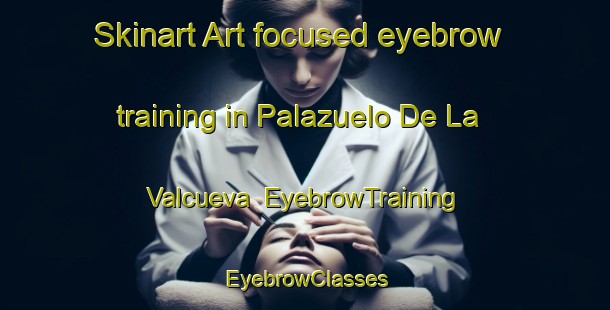 Skinart Art-focused eyebrow training in Palazuelo De La Valcueva | EyebrowTraining | EyebrowClasses | SkinartTraining-Spain