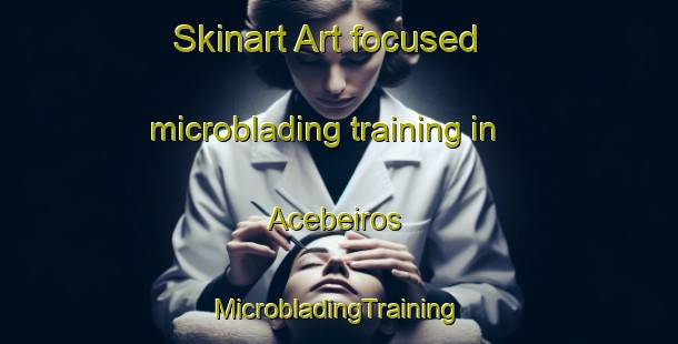 Skinart Art-focused microblading training in Acebeiros | #MicrobladingTraining #MicrobladingClasses #SkinartTraining-Spain