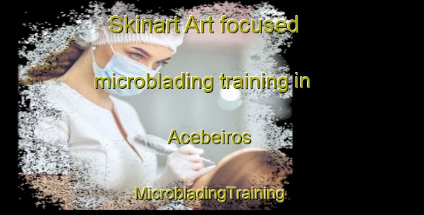 Skinart Art-focused microblading training in Acebeiros | #MicrobladingTraining #MicrobladingClasses #SkinartTraining-Spain