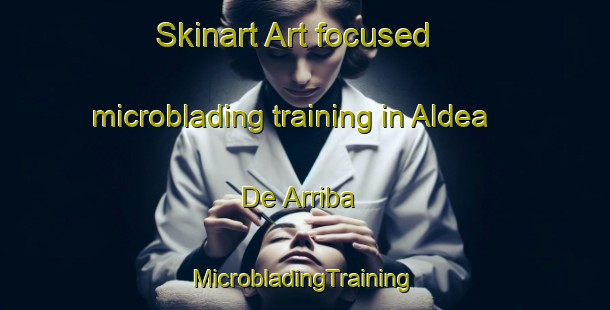 Skinart Art-focused microblading training in Aldea De Arriba | #MicrobladingTraining #MicrobladingClasses #SkinartTraining-Spain