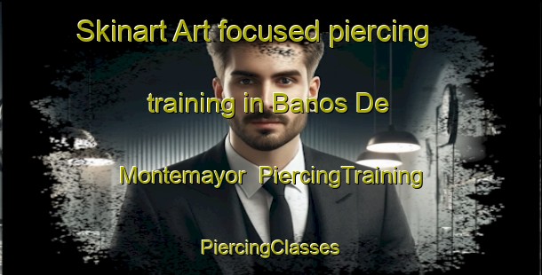 Skinart Art-focused piercing training in Banos De Montemayor | #PiercingTraining #PiercingClasses #SkinartTraining-Spain