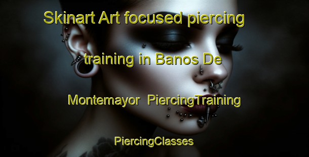 Skinart Art-focused piercing training in Banos De Montemayor | #PiercingTraining #PiercingClasses #SkinartTraining-Spain