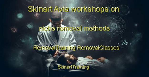 Skinart Avia workshops on niche removal methods | #RemovalTraining #RemovalClasses #SkinartTraining-Spain