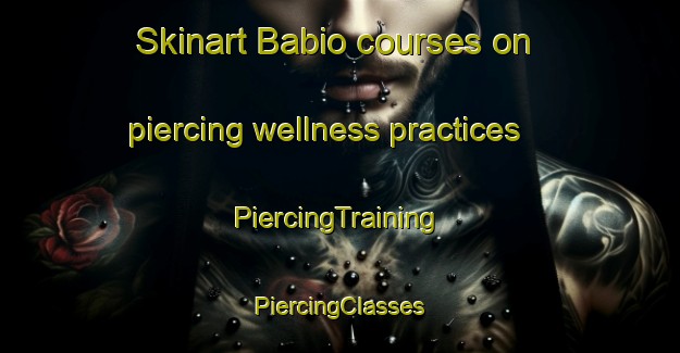 Skinart Babio courses on piercing wellness practices | #PiercingTraining #PiercingClasses #SkinartTraining-Spain