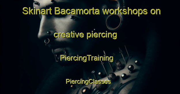 Skinart Bacamorta workshops on creative piercing | PiercingTraining | PiercingClasses | SkinartTraining-Spain