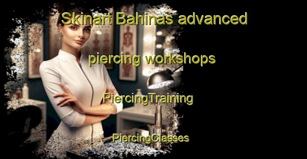 Skinart Bahinas advanced piercing workshops | PiercingTraining | PiercingClasses | SkinartTraining-Spain