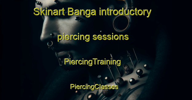 Skinart Banga introductory piercing sessions | PiercingTraining | PiercingClasses | SkinartTraining-Spain