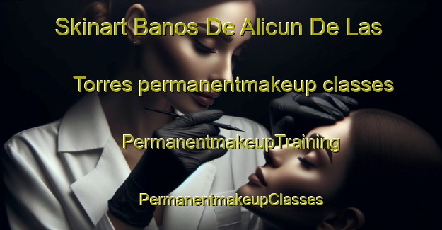 Skinart Banos De Alicun De Las Torres permanentmakeup classes | #PermanentmakeupTraining #PermanentmakeupClasses #SkinartTraining-Spain