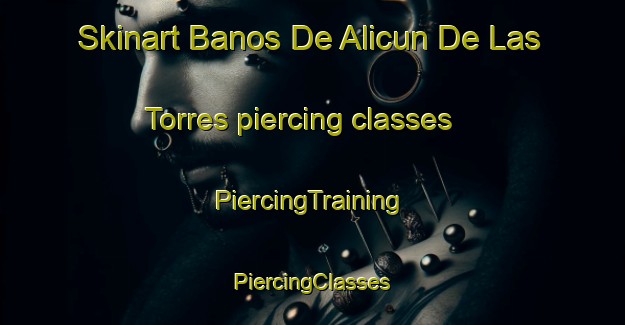 Skinart Banos De Alicun De Las Torres piercing classes | #PiercingTraining #PiercingClasses #SkinartTraining-Spain