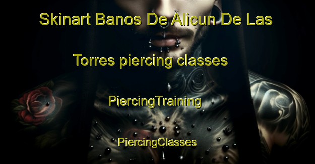 Skinart Banos De Alicun De Las Torres piercing classes | #PiercingTraining #PiercingClasses #SkinartTraining-Spain