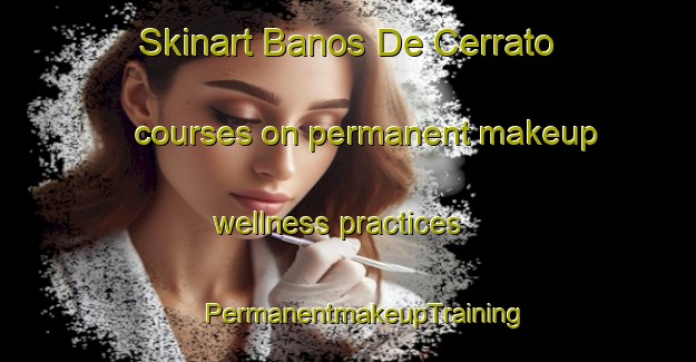 Skinart Banos De Cerrato courses on permanent makeup wellness practices | #PermanentmakeupTraining #PermanentmakeupClasses #SkinartTraining-Spain