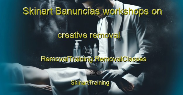 Skinart Banuncias workshops on creative removal | #RemovalTraining #RemovalClasses #SkinartTraining-Spain