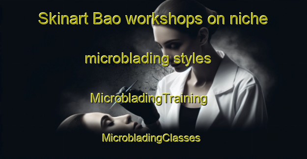 Skinart Bao workshops on niche microblading styles | MicrobladingTraining | MicrobladingClasses | SkinartTraining-Spain