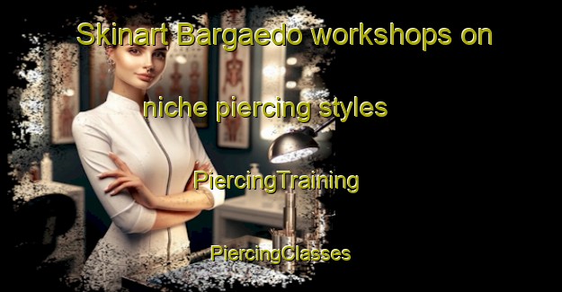 Skinart Bargaedo workshops on niche piercing styles | #PiercingTraining #PiercingClasses #SkinartTraining-Spain