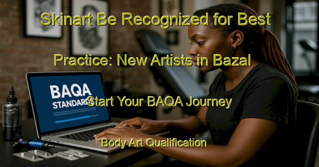 Skinart Be Recognized for Best Practice: New Artists in Bazal - Start Your BAQA Journey | Body Art Qualification Authority | BAQA-Spain