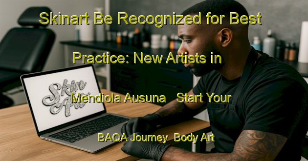Skinart Be Recognized for Best Practice: New Artists in Mendiola Ausuna - Start Your BAQA Journey | Body Art Qualification Authority | BAQA-Spain