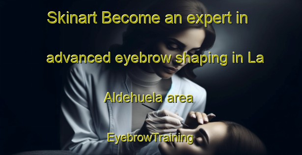Skinart Become an expert in advanced eyebrow shaping in La Aldehuela area | EyebrowTraining | EyebrowClasses | SkinartTraining-Spain