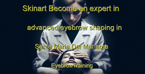 Skinart Become an expert in advanced eyebrow shaping in Santa Maria Del Mar area | EyebrowTraining | EyebrowClasses | SkinartTraining-Spain