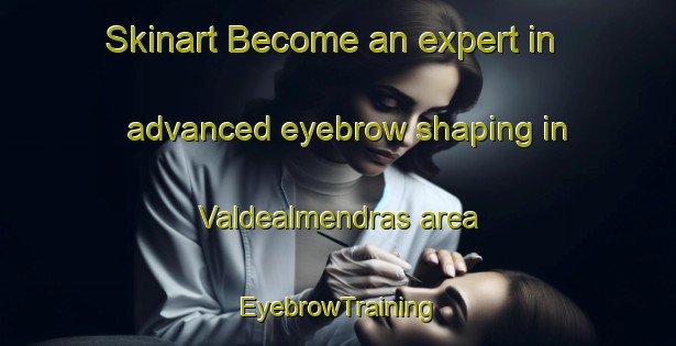 Skinart Become an expert in advanced eyebrow shaping in Valdealmendras area | EyebrowTraining | EyebrowClasses | SkinartTraining-Spain