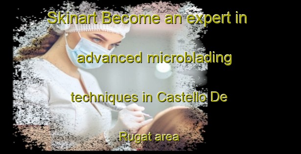 Skinart Become an expert in advanced microblading techniques in Castello De Rugat area | MicrobladingTraining | MicrobladingClasses | SkinartTraining-Spain