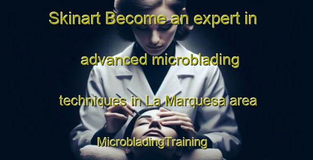 Skinart Become an expert in advanced microblading techniques in La Marquesa area | MicrobladingTraining | MicrobladingClasses | SkinartTraining-Spain
