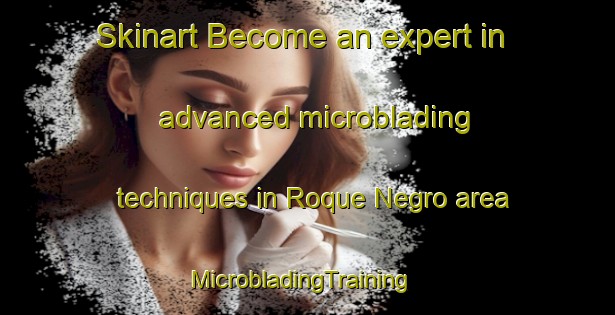 Skinart Become an expert in advanced microblading techniques in Roque Negro area | MicrobladingTraining | MicrobladingClasses | SkinartTraining-Spain
