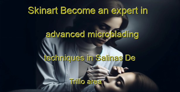 Skinart Become an expert in advanced microblading techniques in Salinas De Trillo area | MicrobladingTraining | MicrobladingClasses | SkinartTraining-Spain