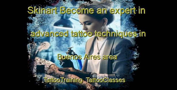 Skinart Become an expert in advanced tattoo techniques in Buenos Aires area | TattooTraining | TattooClasses | SkinartTraining-Spain