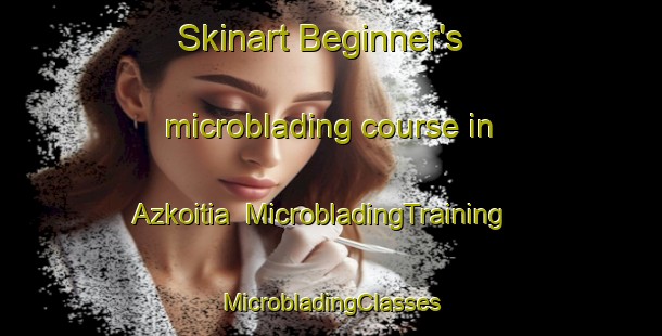 Skinart Beginner's microblading course in Azkoitia | #MicrobladingTraining #MicrobladingClasses #SkinartTraining-Spain