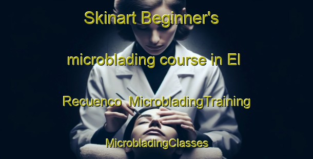 Skinart Beginner's microblading course in El Recuenco | #MicrobladingTraining #MicrobladingClasses #SkinartTraining-Spain