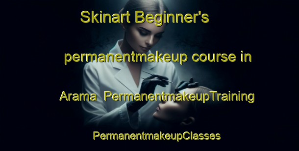 Skinart Beginner's permanentmakeup course in Arama | #PermanentmakeupTraining #PermanentmakeupClasses #SkinartTraining-Spain