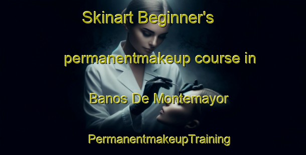 Skinart Beginner's permanentmakeup course in Banos De Montemayor | #PermanentmakeupTraining #PermanentmakeupClasses #SkinartTraining-Spain