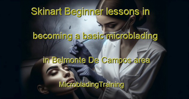 Skinart Beginner lessons in becoming a basic microblading in Belmonte De Campos area | MicrobladingTraining | MicrobladingClasses | SkinartTraining-Spain