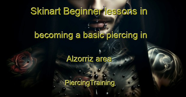 Skinart Beginner lessons in becoming a basic piercing in Alzorriz area | PiercingTraining | PiercingClasses | SkinartTraining-Spain