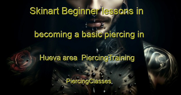 Skinart Beginner lessons in becoming a basic piercing in Hueva area | PiercingTraining | PiercingClasses | SkinartTraining-Spain