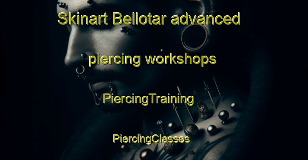 Skinart Bellotar advanced piercing workshops | PiercingTraining | PiercingClasses | SkinartTraining-Spain