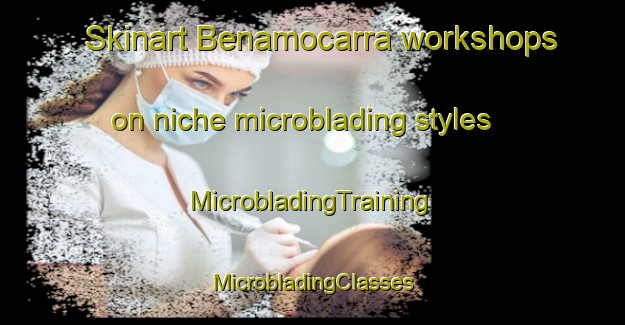 Skinart Benamocarra workshops on niche microblading styles | #MicrobladingTraining #MicrobladingClasses #SkinartTraining-Spain