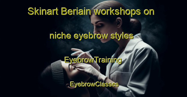 Skinart Beriain workshops on niche eyebrow styles | EyebrowTraining | EyebrowClasses | SkinartTraining-Spain