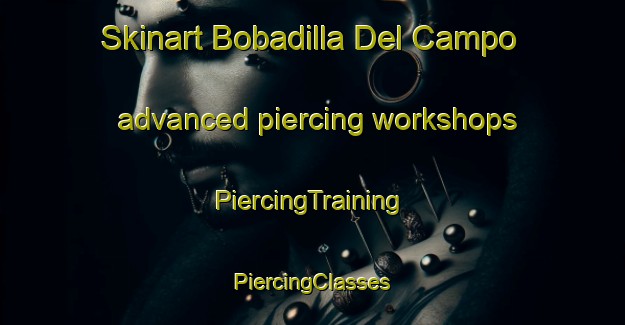 Skinart Bobadilla Del Campo advanced piercing workshops | #PiercingTraining #PiercingClasses #SkinartTraining-Spain