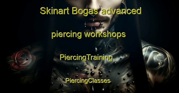 Skinart Bogas advanced piercing workshops | PiercingTraining | PiercingClasses | SkinartTraining-Spain