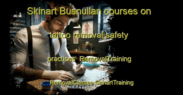 Skinart Busnullan courses on tattoo removal safety practices | #RemovalTraining #RemovalClasses #SkinartTraining-Spain