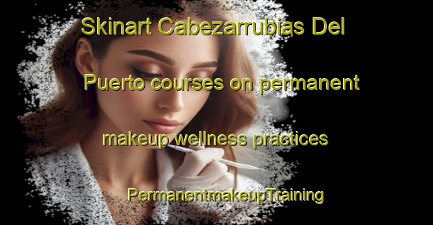 Skinart Cabezarrubias Del Puerto courses on permanent makeup wellness practices | #PermanentmakeupTraining #PermanentmakeupClasses #SkinartTraining-Spain