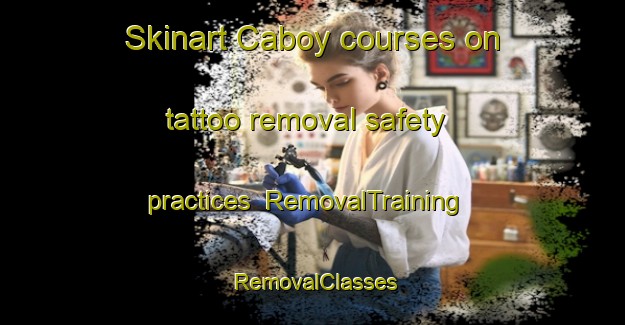 Skinart Caboy courses on tattoo removal safety practices | RemovalTraining | RemovalClasses | SkinartTraining-Spain