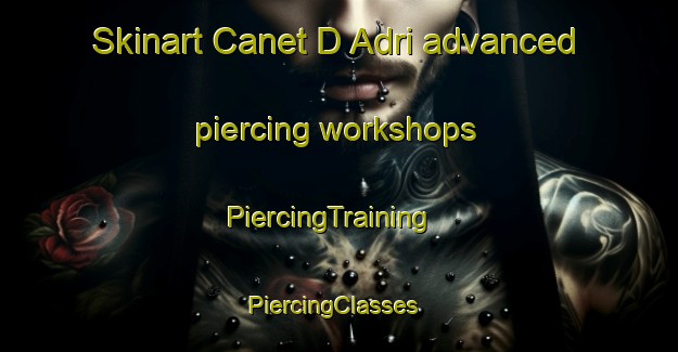 Skinart Canet D Adri advanced piercing workshops | PiercingTraining | PiercingClasses | SkinartTraining-Spain