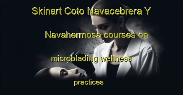 Skinart Coto Navacebrera Y Navahermosa courses on microblading wellness practices | #MicrobladingTraining #MicrobladingClasses #SkinartTraining-Spain